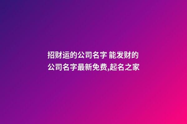 招财运的公司名字 能发财的公司名字最新免费,起名之家-第1张-公司起名-玄机派